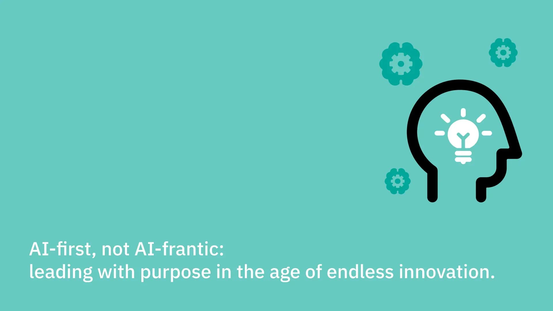 AI-first, not AI-frantic: leading with purpose in the age of endless innovation.